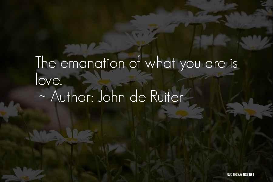 John De Ruiter Quotes: The Emanation Of What You Are Is Love.