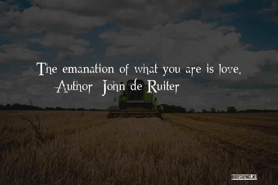 John De Ruiter Quotes: The Emanation Of What You Are Is Love.