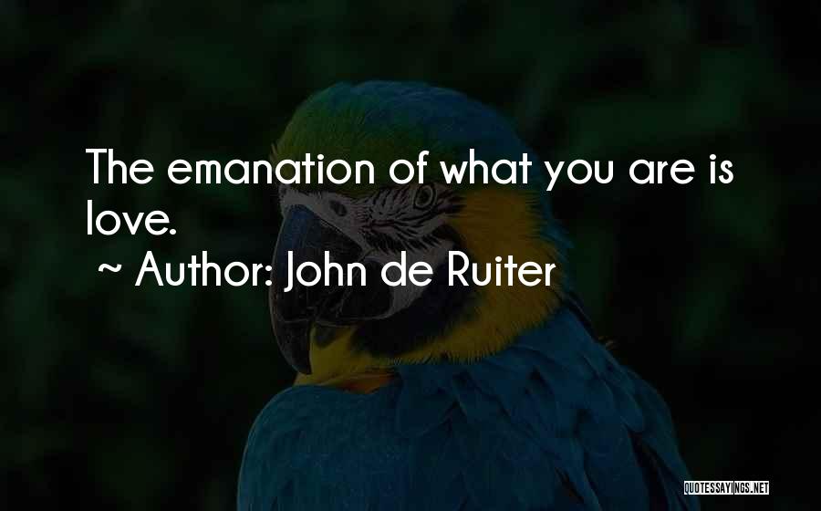John De Ruiter Quotes: The Emanation Of What You Are Is Love.