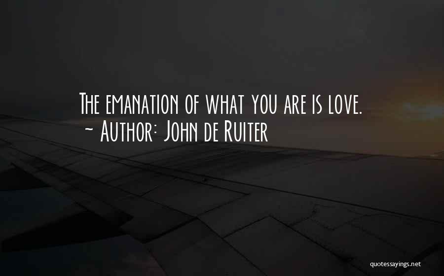 John De Ruiter Quotes: The Emanation Of What You Are Is Love.