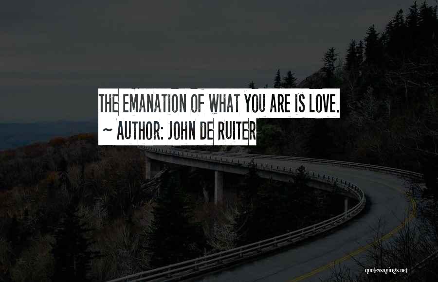 John De Ruiter Quotes: The Emanation Of What You Are Is Love.