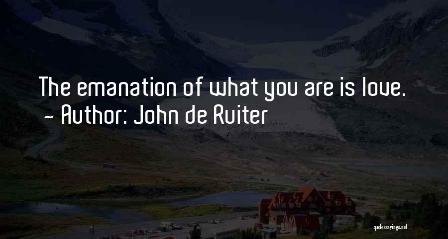 John De Ruiter Quotes: The Emanation Of What You Are Is Love.