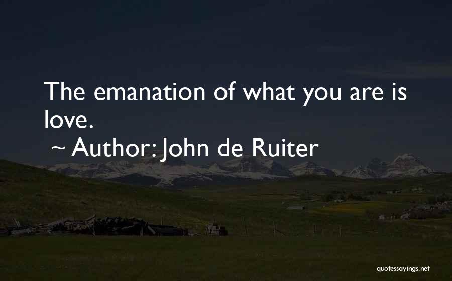 John De Ruiter Quotes: The Emanation Of What You Are Is Love.