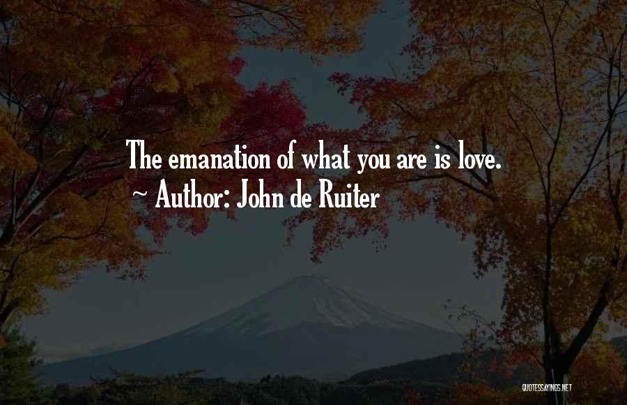 John De Ruiter Quotes: The Emanation Of What You Are Is Love.