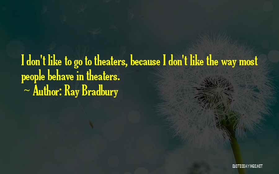Ray Bradbury Quotes: I Don't Like To Go To Theaters, Because I Don't Like The Way Most People Behave In Theaters.