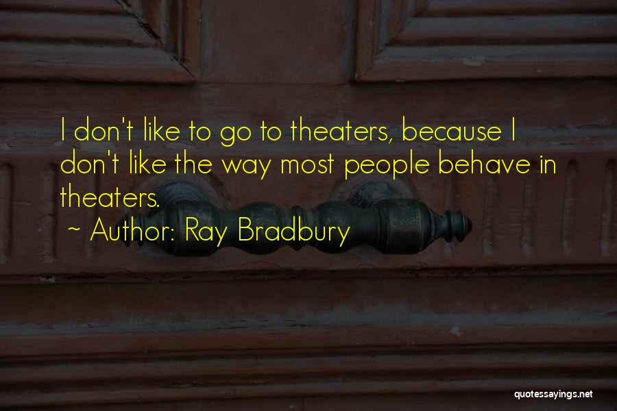 Ray Bradbury Quotes: I Don't Like To Go To Theaters, Because I Don't Like The Way Most People Behave In Theaters.