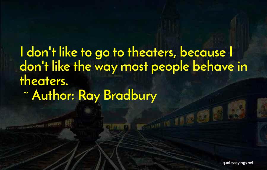 Ray Bradbury Quotes: I Don't Like To Go To Theaters, Because I Don't Like The Way Most People Behave In Theaters.