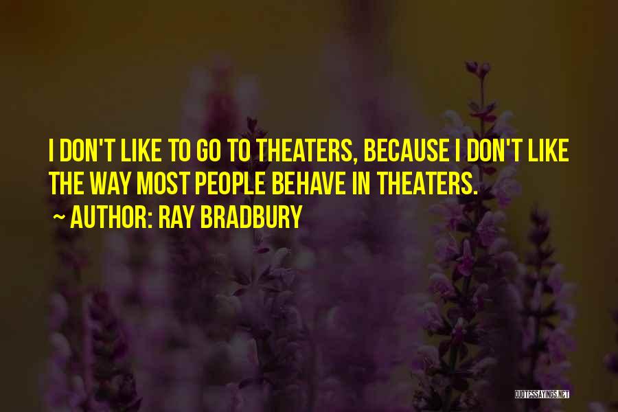 Ray Bradbury Quotes: I Don't Like To Go To Theaters, Because I Don't Like The Way Most People Behave In Theaters.