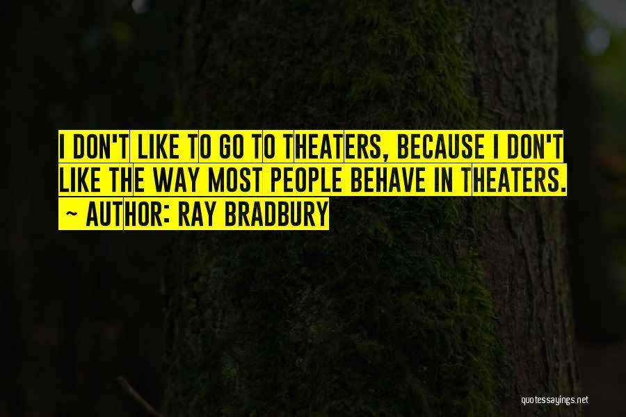 Ray Bradbury Quotes: I Don't Like To Go To Theaters, Because I Don't Like The Way Most People Behave In Theaters.