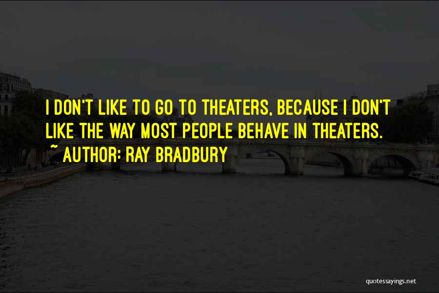 Ray Bradbury Quotes: I Don't Like To Go To Theaters, Because I Don't Like The Way Most People Behave In Theaters.