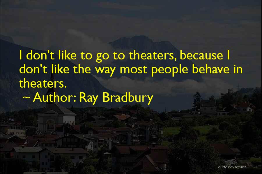 Ray Bradbury Quotes: I Don't Like To Go To Theaters, Because I Don't Like The Way Most People Behave In Theaters.