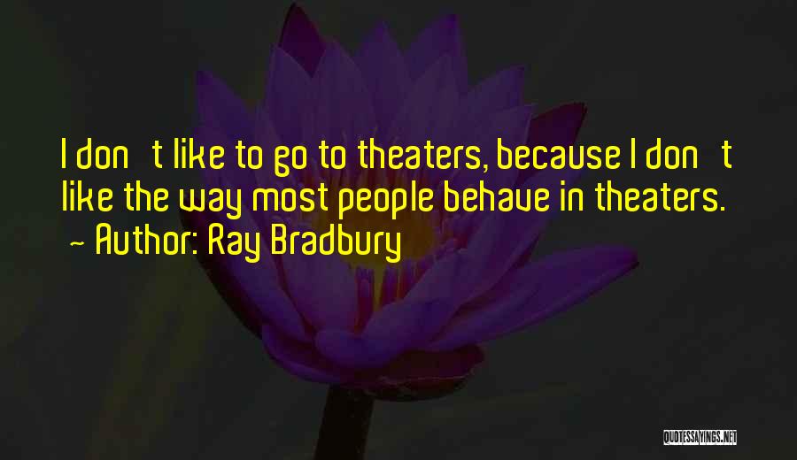 Ray Bradbury Quotes: I Don't Like To Go To Theaters, Because I Don't Like The Way Most People Behave In Theaters.
