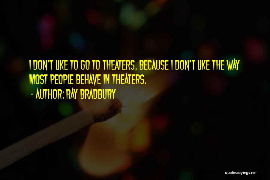 Ray Bradbury Quotes: I Don't Like To Go To Theaters, Because I Don't Like The Way Most People Behave In Theaters.