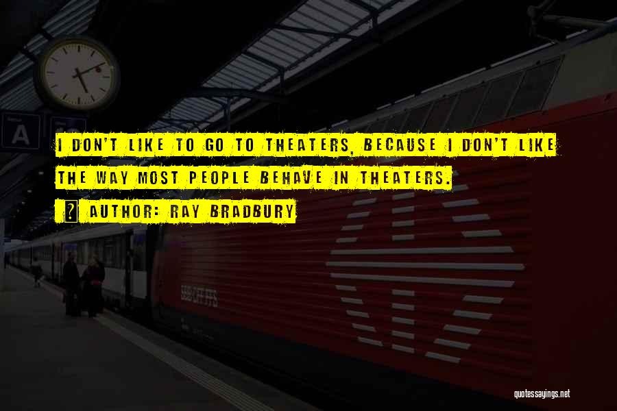 Ray Bradbury Quotes: I Don't Like To Go To Theaters, Because I Don't Like The Way Most People Behave In Theaters.