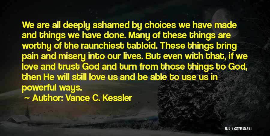 Vance C. Kessler Quotes: We Are All Deeply Ashamed By Choices We Have Made And Things We Have Done. Many Of These Things Are