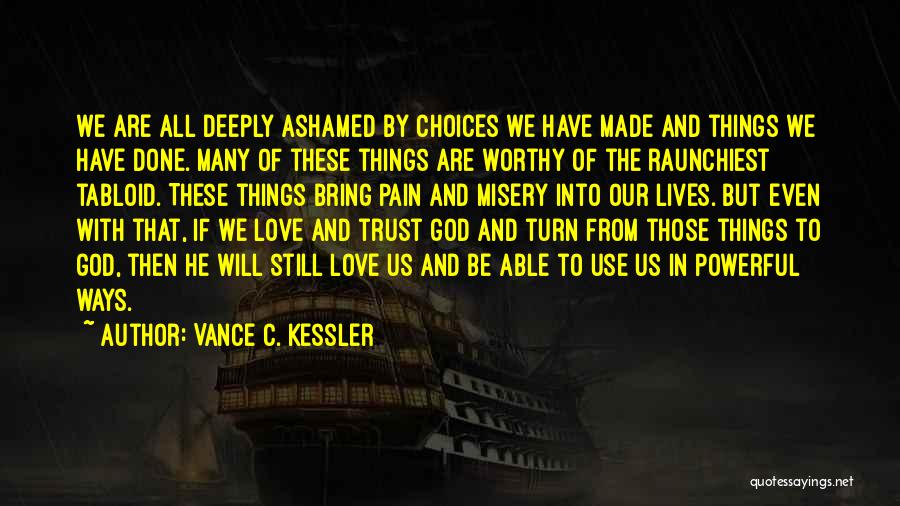 Vance C. Kessler Quotes: We Are All Deeply Ashamed By Choices We Have Made And Things We Have Done. Many Of These Things Are