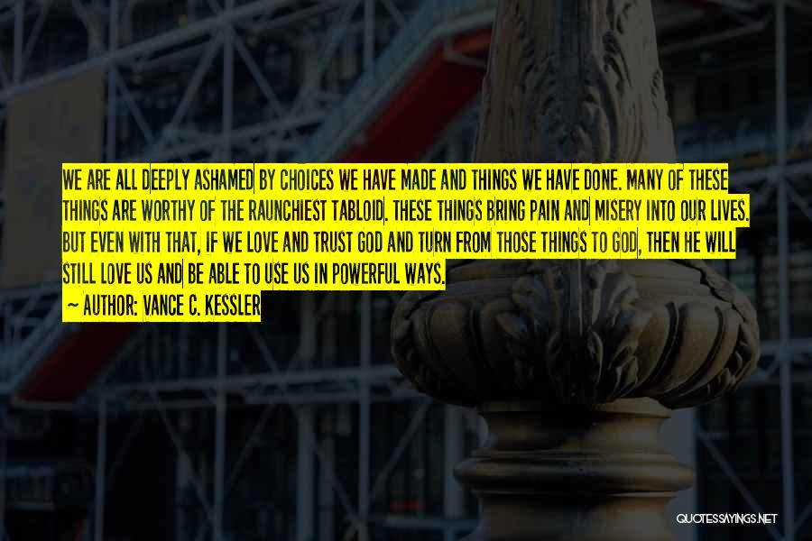 Vance C. Kessler Quotes: We Are All Deeply Ashamed By Choices We Have Made And Things We Have Done. Many Of These Things Are