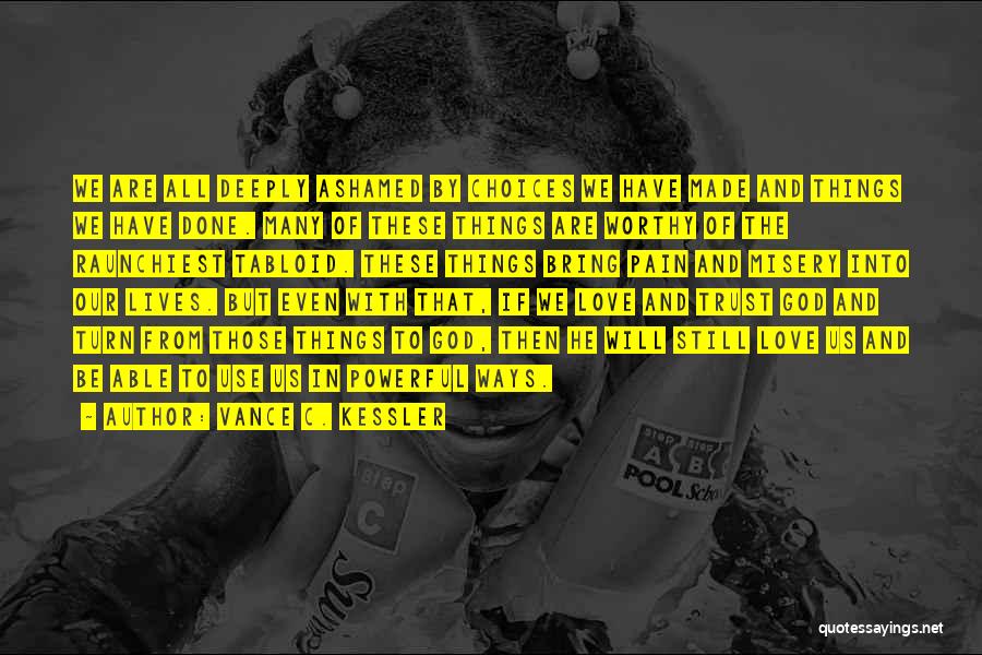 Vance C. Kessler Quotes: We Are All Deeply Ashamed By Choices We Have Made And Things We Have Done. Many Of These Things Are