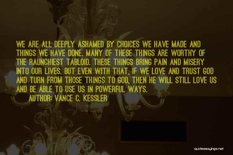 Vance C. Kessler Quotes: We Are All Deeply Ashamed By Choices We Have Made And Things We Have Done. Many Of These Things Are