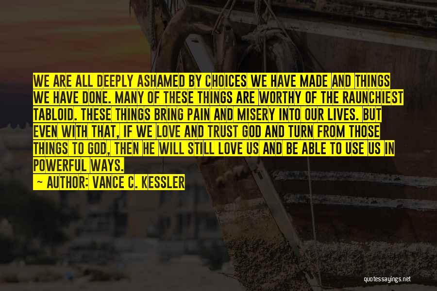 Vance C. Kessler Quotes: We Are All Deeply Ashamed By Choices We Have Made And Things We Have Done. Many Of These Things Are