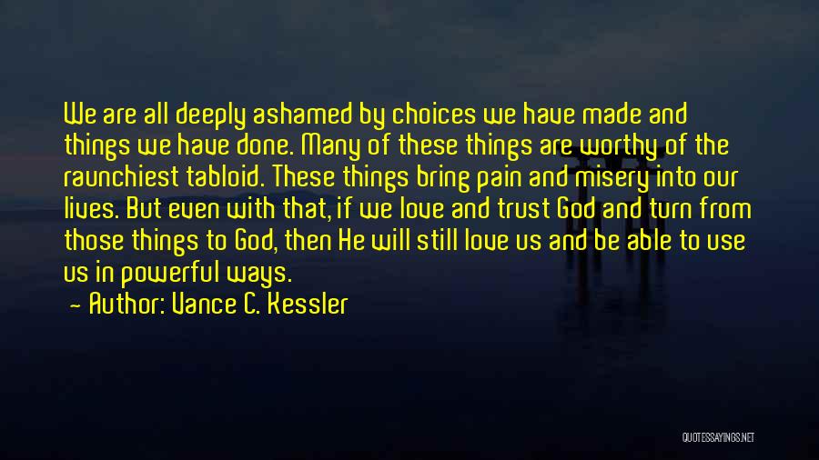 Vance C. Kessler Quotes: We Are All Deeply Ashamed By Choices We Have Made And Things We Have Done. Many Of These Things Are