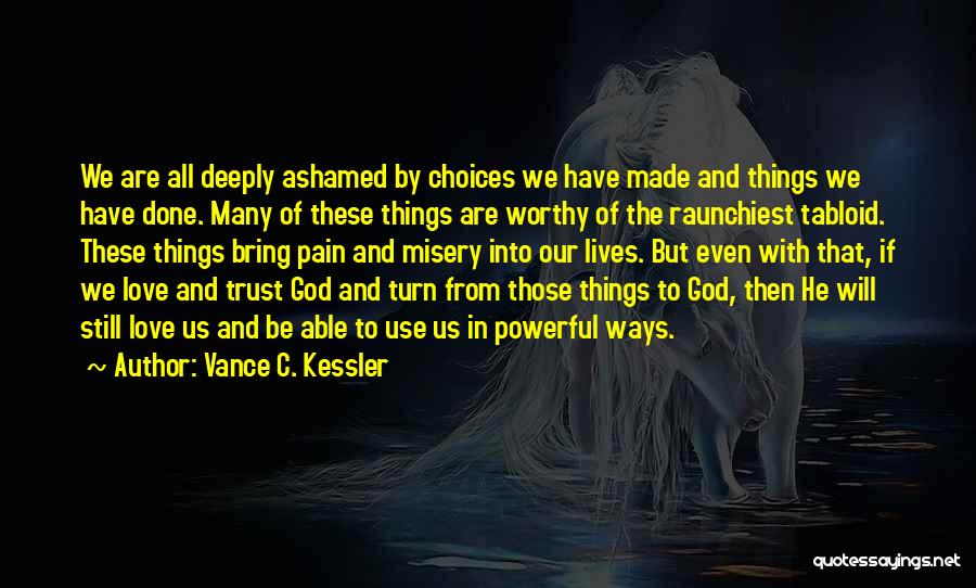 Vance C. Kessler Quotes: We Are All Deeply Ashamed By Choices We Have Made And Things We Have Done. Many Of These Things Are