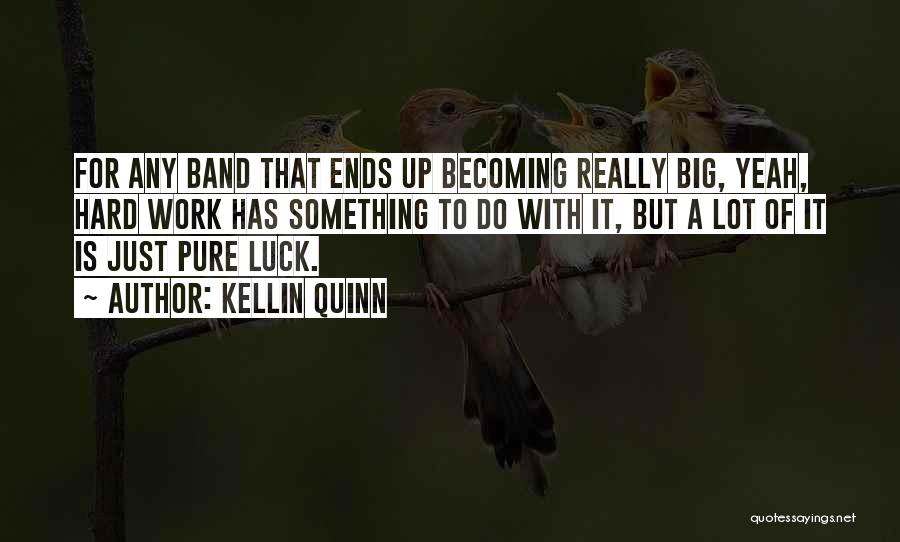 Kellin Quinn Quotes: For Any Band That Ends Up Becoming Really Big, Yeah, Hard Work Has Something To Do With It, But A