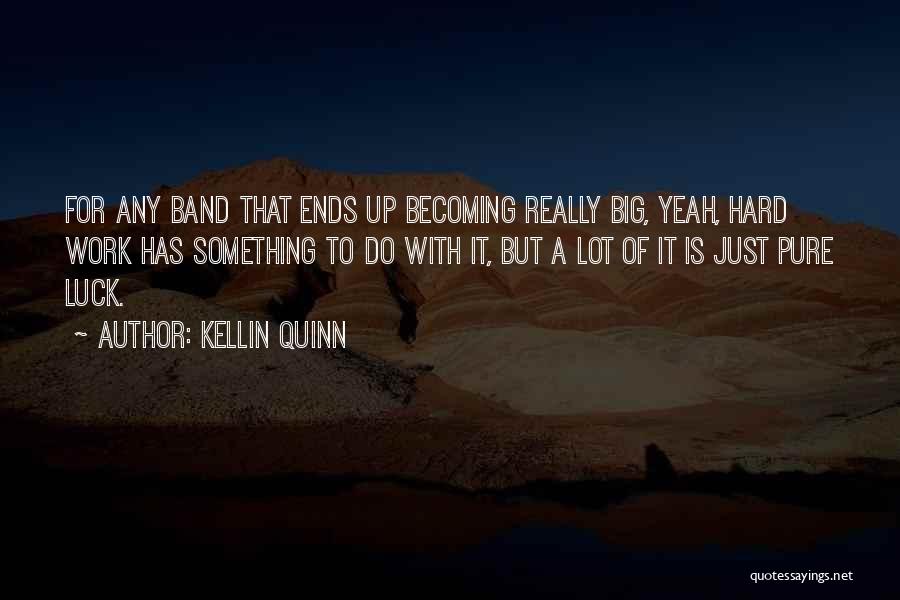 Kellin Quinn Quotes: For Any Band That Ends Up Becoming Really Big, Yeah, Hard Work Has Something To Do With It, But A