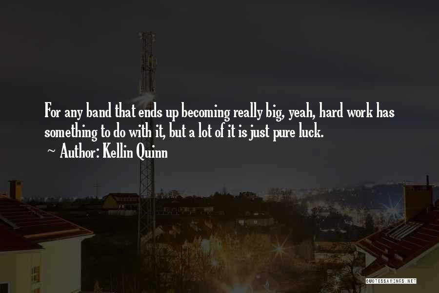 Kellin Quinn Quotes: For Any Band That Ends Up Becoming Really Big, Yeah, Hard Work Has Something To Do With It, But A