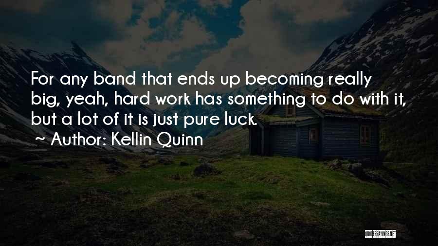 Kellin Quinn Quotes: For Any Band That Ends Up Becoming Really Big, Yeah, Hard Work Has Something To Do With It, But A