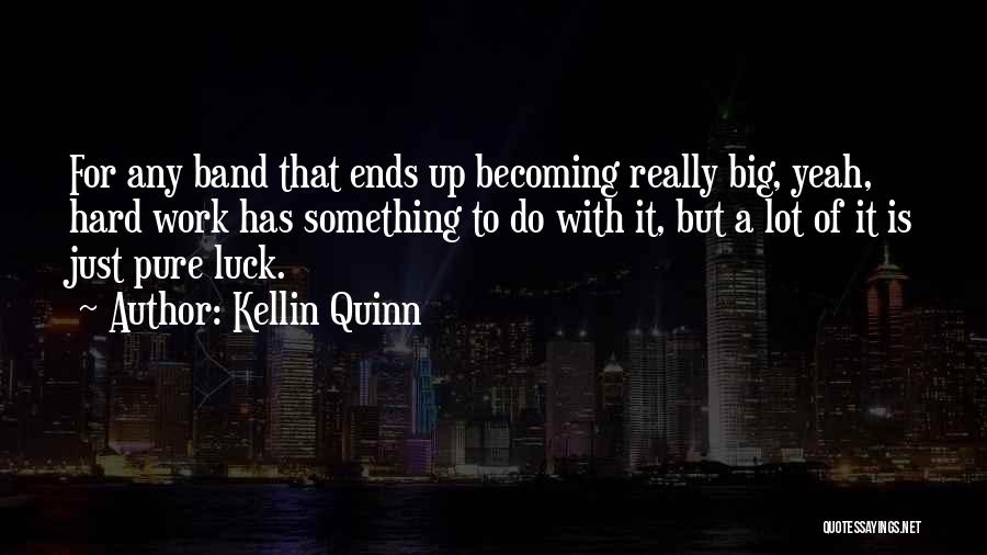 Kellin Quinn Quotes: For Any Band That Ends Up Becoming Really Big, Yeah, Hard Work Has Something To Do With It, But A
