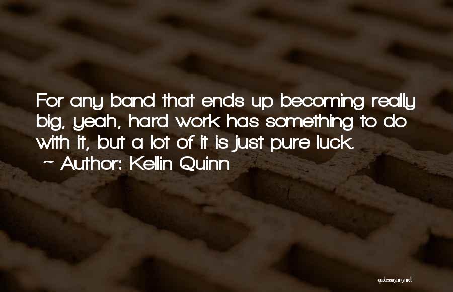 Kellin Quinn Quotes: For Any Band That Ends Up Becoming Really Big, Yeah, Hard Work Has Something To Do With It, But A