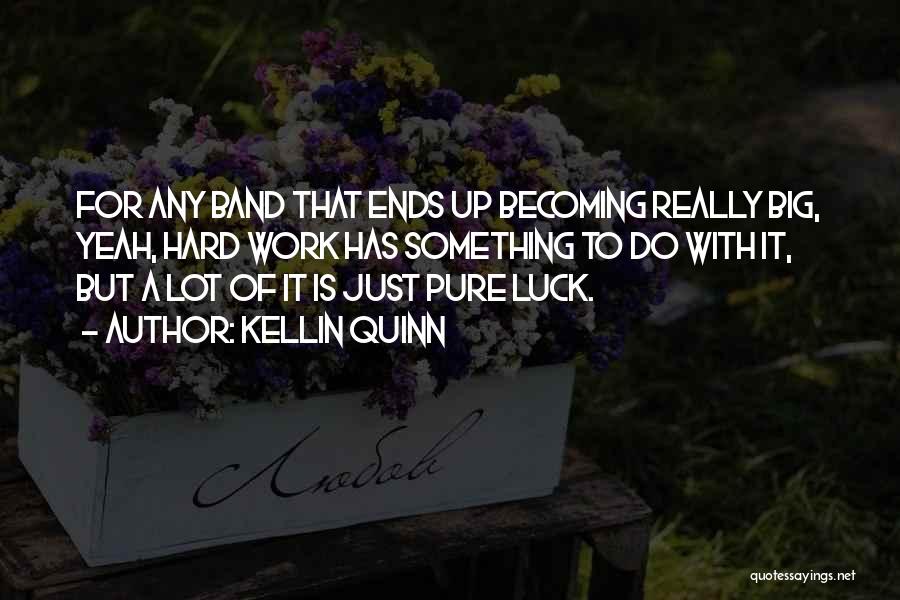 Kellin Quinn Quotes: For Any Band That Ends Up Becoming Really Big, Yeah, Hard Work Has Something To Do With It, But A