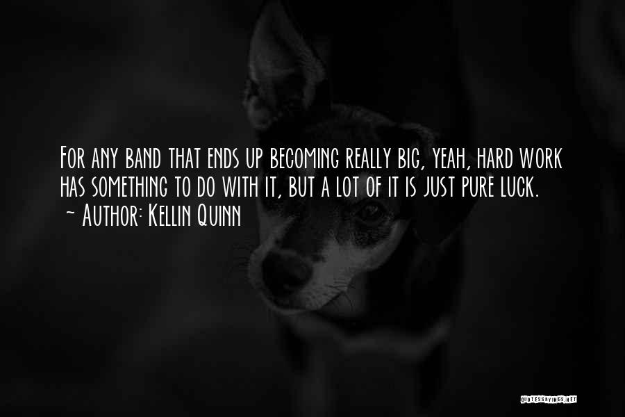 Kellin Quinn Quotes: For Any Band That Ends Up Becoming Really Big, Yeah, Hard Work Has Something To Do With It, But A