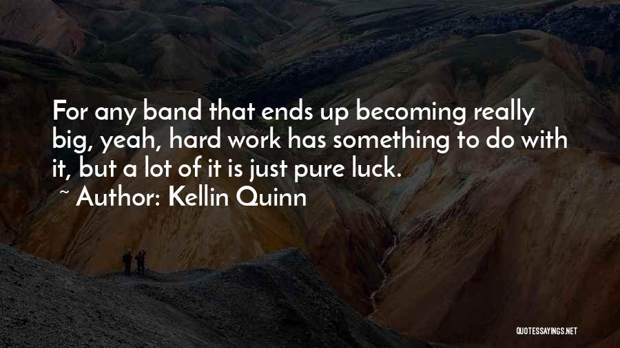 Kellin Quinn Quotes: For Any Band That Ends Up Becoming Really Big, Yeah, Hard Work Has Something To Do With It, But A