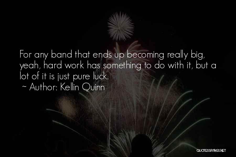 Kellin Quinn Quotes: For Any Band That Ends Up Becoming Really Big, Yeah, Hard Work Has Something To Do With It, But A