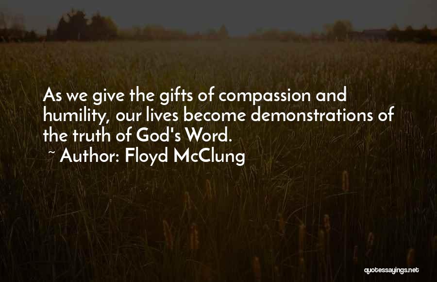 Floyd McClung Quotes: As We Give The Gifts Of Compassion And Humility, Our Lives Become Demonstrations Of The Truth Of God's Word.