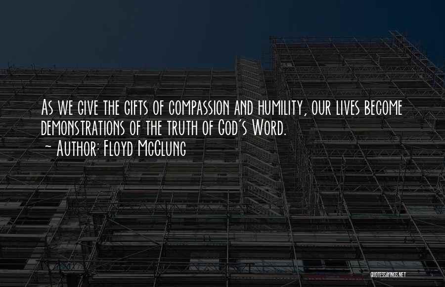 Floyd McClung Quotes: As We Give The Gifts Of Compassion And Humility, Our Lives Become Demonstrations Of The Truth Of God's Word.