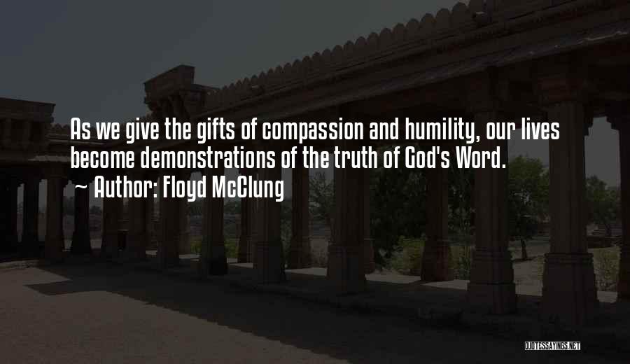 Floyd McClung Quotes: As We Give The Gifts Of Compassion And Humility, Our Lives Become Demonstrations Of The Truth Of God's Word.