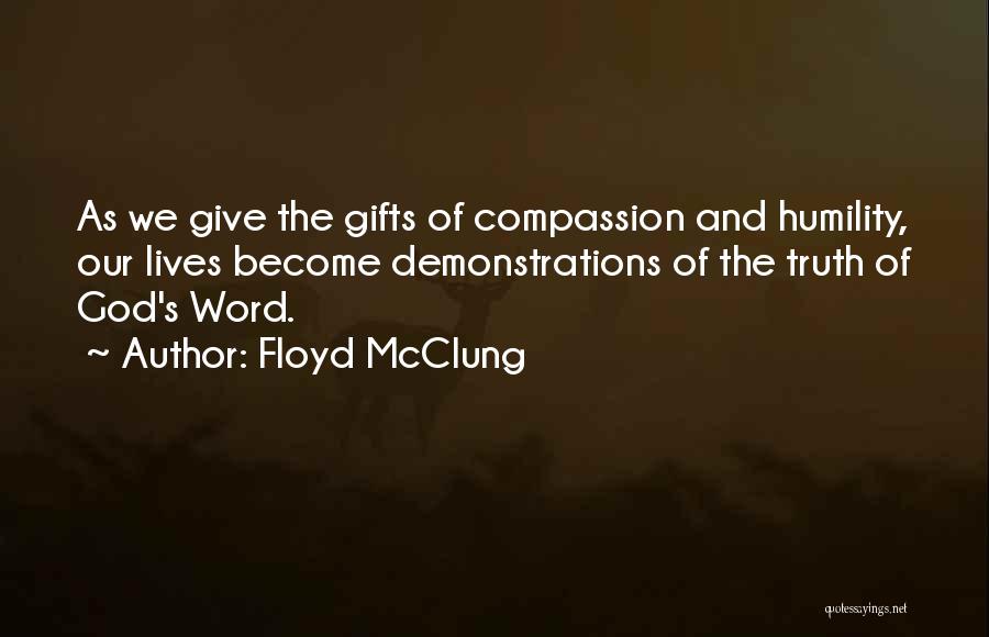 Floyd McClung Quotes: As We Give The Gifts Of Compassion And Humility, Our Lives Become Demonstrations Of The Truth Of God's Word.