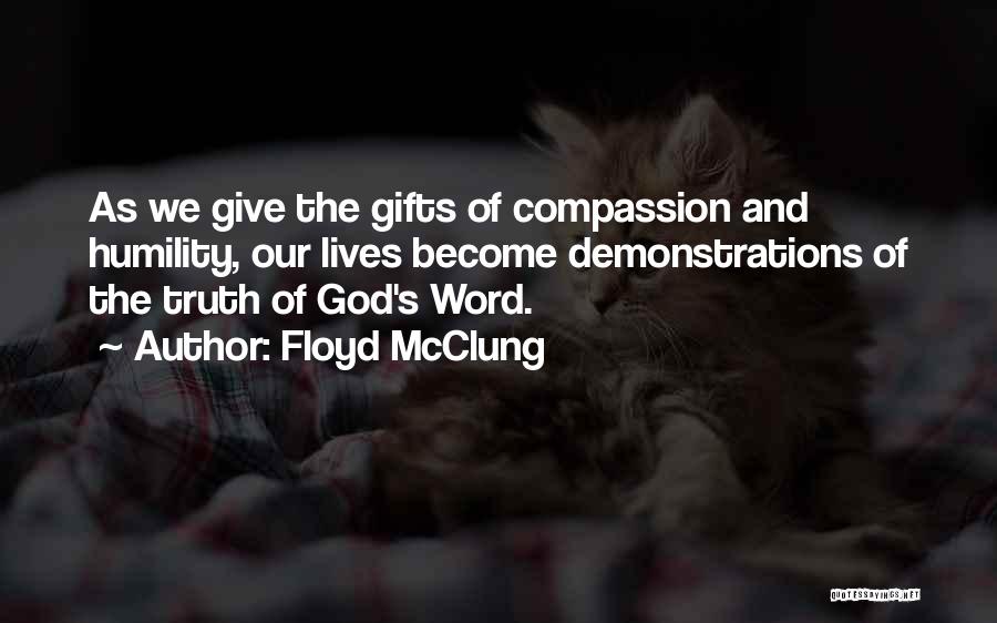 Floyd McClung Quotes: As We Give The Gifts Of Compassion And Humility, Our Lives Become Demonstrations Of The Truth Of God's Word.