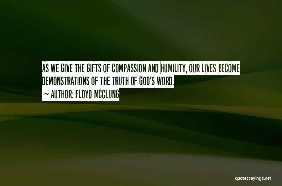 Floyd McClung Quotes: As We Give The Gifts Of Compassion And Humility, Our Lives Become Demonstrations Of The Truth Of God's Word.