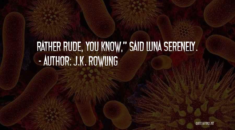 J.K. Rowling Quotes: Rather Rude, You Know, Said Luna Serenely.