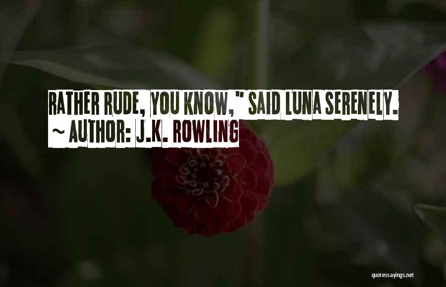 J.K. Rowling Quotes: Rather Rude, You Know, Said Luna Serenely.