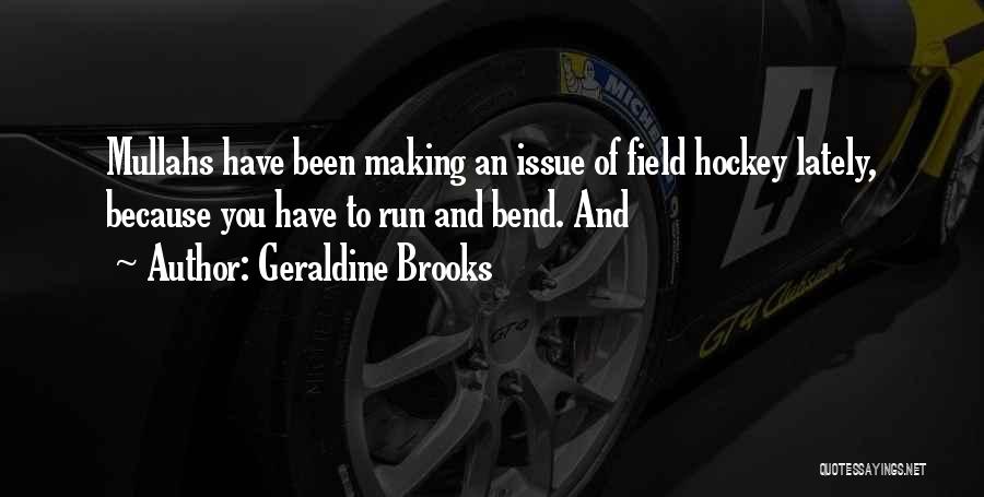 Geraldine Brooks Quotes: Mullahs Have Been Making An Issue Of Field Hockey Lately, Because You Have To Run And Bend. And