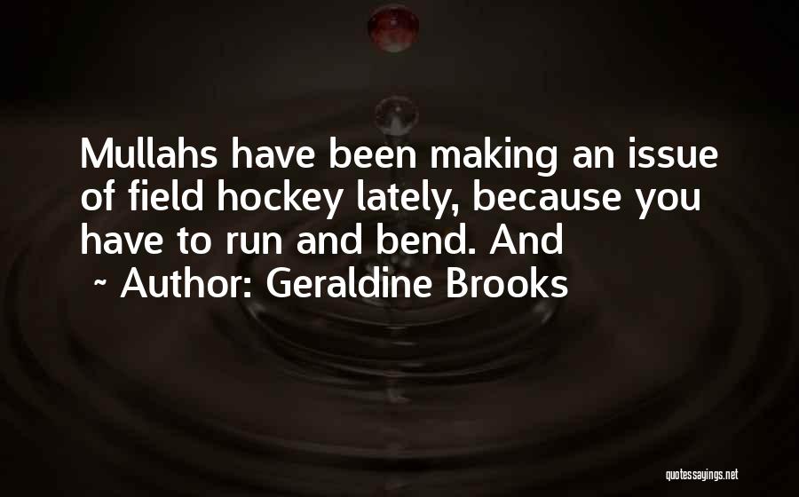 Geraldine Brooks Quotes: Mullahs Have Been Making An Issue Of Field Hockey Lately, Because You Have To Run And Bend. And