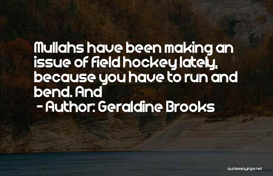 Geraldine Brooks Quotes: Mullahs Have Been Making An Issue Of Field Hockey Lately, Because You Have To Run And Bend. And