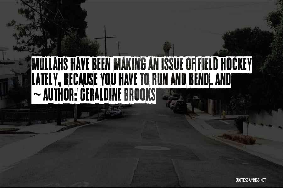 Geraldine Brooks Quotes: Mullahs Have Been Making An Issue Of Field Hockey Lately, Because You Have To Run And Bend. And