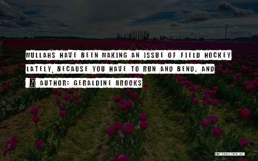 Geraldine Brooks Quotes: Mullahs Have Been Making An Issue Of Field Hockey Lately, Because You Have To Run And Bend. And