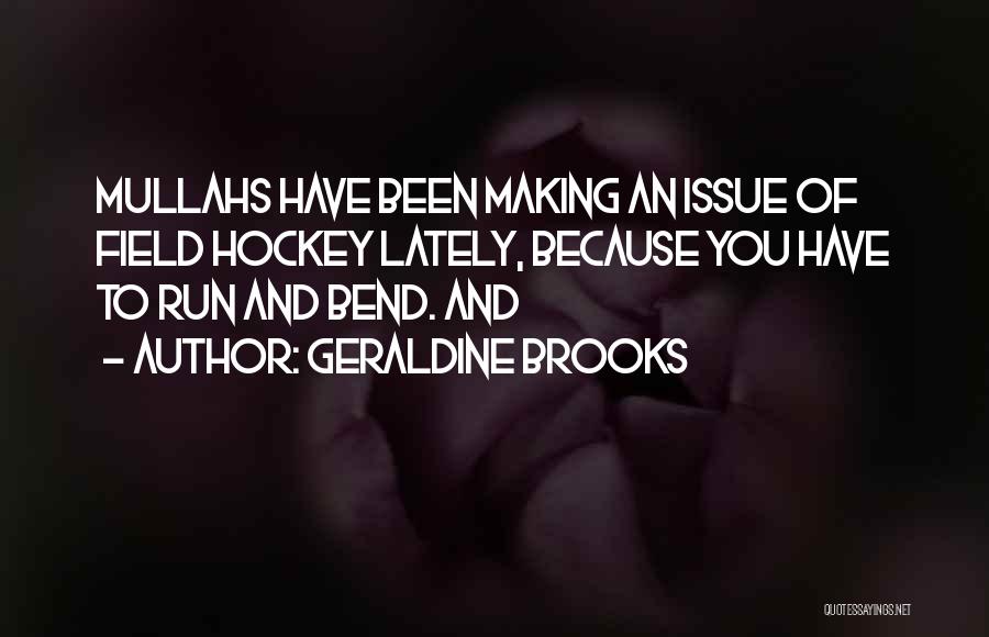 Geraldine Brooks Quotes: Mullahs Have Been Making An Issue Of Field Hockey Lately, Because You Have To Run And Bend. And